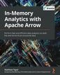 In-Memory Analytics with Apache Arrow: Perform fast and efficient data analytics on both flat and hierarchical structured data - Paperback