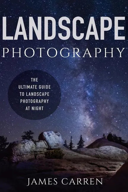 Landscape Photography: The Ultimate Guide to Landscape Photography At Night - Paperback