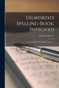 Dilworth's Spelling-book, Improved: a New Guide to the English Tongue ... - Paperback