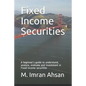 Fixed Income Securities: A beginner's guide to understand, analyze, evaluate and investment in Fixed Income securities - Paperback