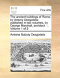 The Ancient Buildings of Rome; By Antony Desgodetz: Published in Two Volumes, by George Marshall, Architect. ... Volume 1 of 2 - Paperback