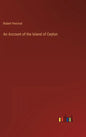 An Account of the Island of Ceylon - Hardcover