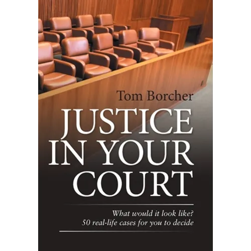 Justice in Your Court: What Would It Look Like? 50 Real-Life Cases for You to Decide - Hardcover