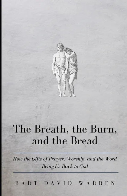 The Breath, the Burn, and the Bread: How the gifts of Prayer, Worship, and the Word Bring Us Back to God - Paperback