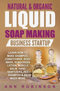 Natural & Organic Liquid Soap Making Business Startup: Learn How to Make Shampoo, Conditioner, Body Wash, Sunscreen Lotion, Muscle Balm, Hand Sanitize - Paperback