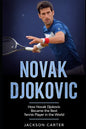 Novak Djokovic: How Novak Djokovic Became the Best Tennis Player in the World - Paperback