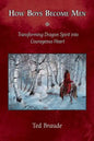 How Boys Become Men: Transforming Dragon Spirit into Courageous Heart - Paperback