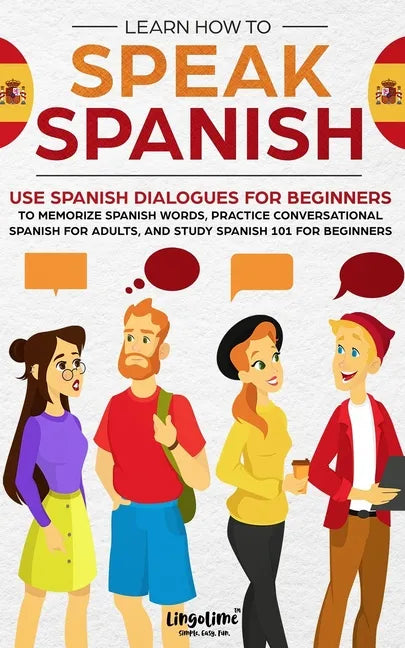 Learn How to Speak Spanish: Use Spanish Dialogues for Beginners to Memorize Spanish Words, Practice Conversational Spanish for Adults, and Study S - Paperback