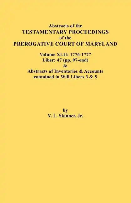 Abstracts of the Testamentary Proceedings of the Prerogative Court of Maryland. Volume XLII: 1776-1777. Liber: 47 (Pp. 97-End) & Abstracts of Inventor - Paperback