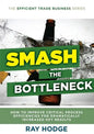Smash The Bottleneck: How To Improve Critical Process Efficiencies For Dramatically Increased Key Results - Paperback