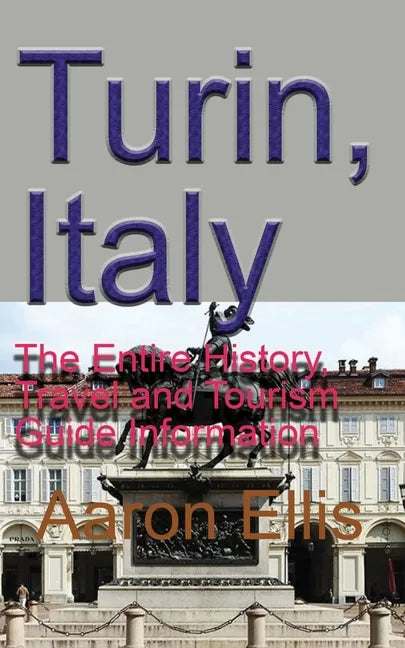 Turin, Italy: The Entire History, Travel and Tourism Guide Information - Paperback
