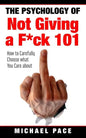 The Psychology Of Not Giving A F*ck 101: How To Carefully Choose What You Care About - Paperback