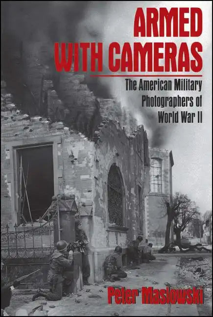 Armed with Cameras: The American Military Photographers of World War II - Paperback