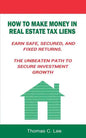 How to Make Money in Real Estate Tax Liens Earn Safe, Secured, and Fixed Returns . The Unbeaten Path to Secure Investment Growth - Paperback