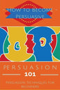 Persuasion 101: Persuasion Techniques for Beginners - How to Persuade Others - Persuasion Basics - Persuasion Skills - Paperback