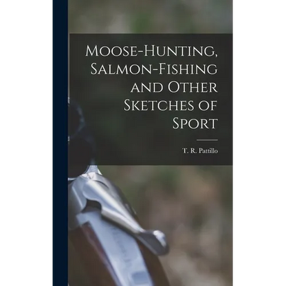 Moose-Hunting, Salmon-Fishing and Other Sketches of Sport - Hardcover