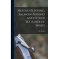 Moose-Hunting, Salmon-Fishing and Other Sketches of Sport - Hardcover