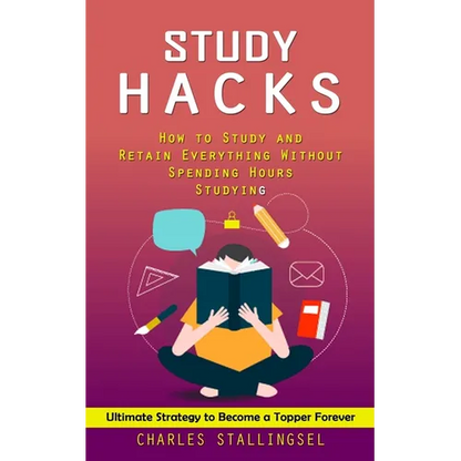 Study Hacks: How to Study and Retain Everything Without Spending Hours Studying (Ultimate Strategy to Become a Topper Forever) - Paperback