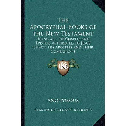 The Apocryphal Books of the New Testament: Being all the Gospels and Epistles Attributed to Jesus Christ, His Apostles and Their Companions - Paperback