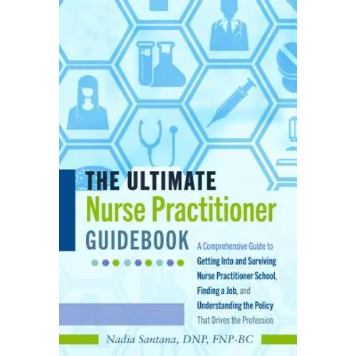 The Ultimate Nurse Practitioner Guidebook: A Comprehensive Guide to Getting Into and Surviving Nurse Practitioner School, Finding a Job, and Understan - Paperback