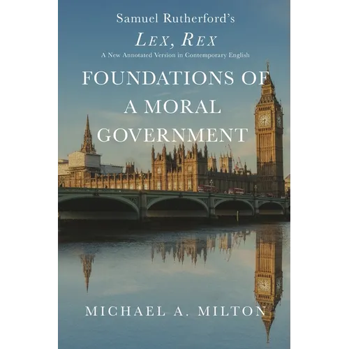 Foundations of a Moral Government: Lex, Rex - A New Annotated Version in Contemporary English - Paperback