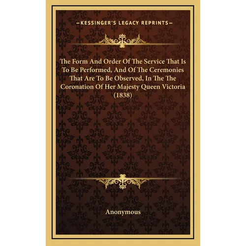 The Form And Order Of The Service That Is To Be Performed, And Of The Ceremonies That Are To Be Observed, In The The Coronation Of Her Majesty Queen V - Hardcover