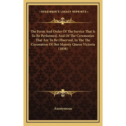 The Form And Order Of The Service That Is To Be Performed, And Of The Ceremonies That Are To Be Observed, In The The Coronation Of Her Majesty Queen V - Hardcover