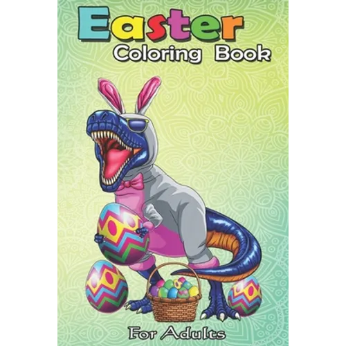 Easter Coloring Book For Adults: Easter Basket Bunny Dinosaur Egg T Rex Kids Boys Gift An Adult Easter Coloring Book For Teens & Adults - Great Gifts - Paperback