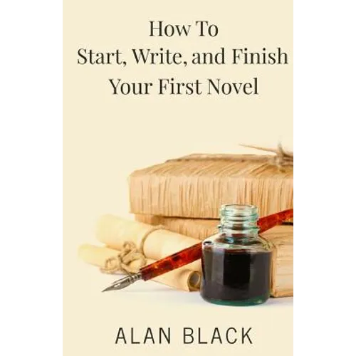 How to Start, Write, and Finish Your First Novel - Paperback