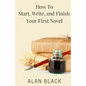 How to Start, Write, and Finish Your First Novel - Paperback