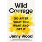 Wild Courage: Go After What You Want and Get It - Hardcover