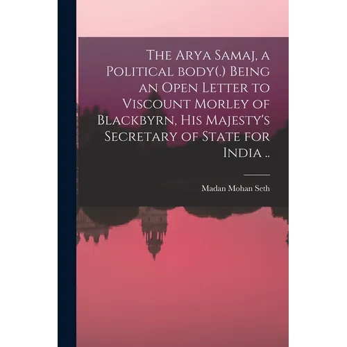 The Arya Samaj, a Political Body(.) Being an Open Letter to Viscount Morley of Blackbyrn, His Majesty's Secretary of State for India .. - Paperback