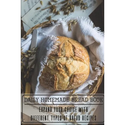 Daily Homemade Bread Book Expand Your Choice With Different Types Of Bread Recipes: Homemade Bread Cookbook - Paperback