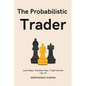 The Probabilistic Trader: Mastering Probability, Risk & Strategy for Consistent Trading Success - Paperback