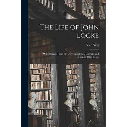 The Life of John Locke: With Extracts From His Correspondence, Journals, and Common-Place Books - Paperback