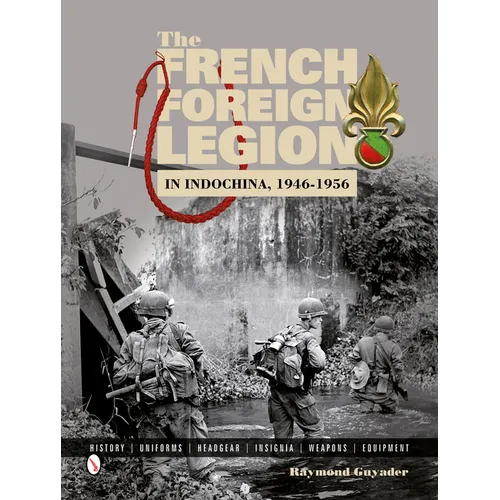 The French Foreign Legion in Indochina, 1946-1956: History - Uniforms - Headgear - Insignia - Weapons - Equipment - Hardcover