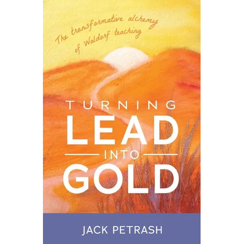 Turning Lead Into Gold: The Transformative Alchemy of Waldorf Teaching - Paperback