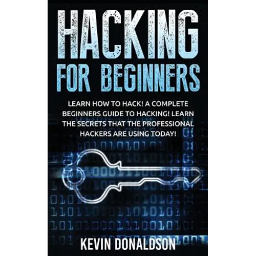 Hacking for Beginners: Learn How to Hack! a Complete Beginners Guide to Hacking! Learn the Secrets That the Professional Hackers Are Using Today! - Paperback