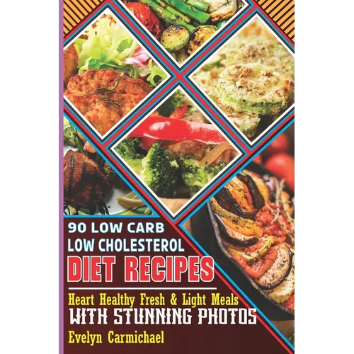 90 Low Carb Low Cholesterol Diet Recipes: Heart Healthy Fresh & Light Meals with Stunning Photos - Paperback