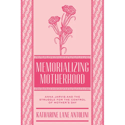 Memorializing Motherhood: Anna Jarvis and the Struggle for Control of Mother's Day Volume 15 - Hardcover