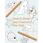 How To Draw Sea Creatures For Kids: The Complete Step-By-Step Guide to Learn How to Draw Sea Animals: How to Draw Sharks, Whales, Dolphins, Fish For K - Paperback