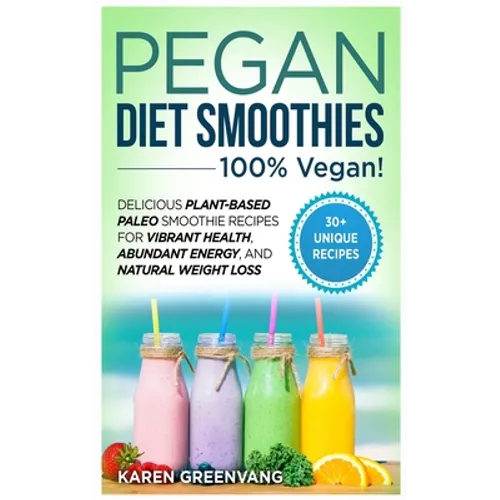 Pegan Diet Smoothies: 100% VEGAN!: Delicious Plant-Based Paleo Smoothie Recipes for Vibrant Health, Abundant Energy, and Natural Weight Loss - Hardcover