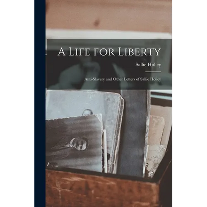 A Life for Liberty: Anti-Slavery and Other Letters of Sallie Holley - Paperback