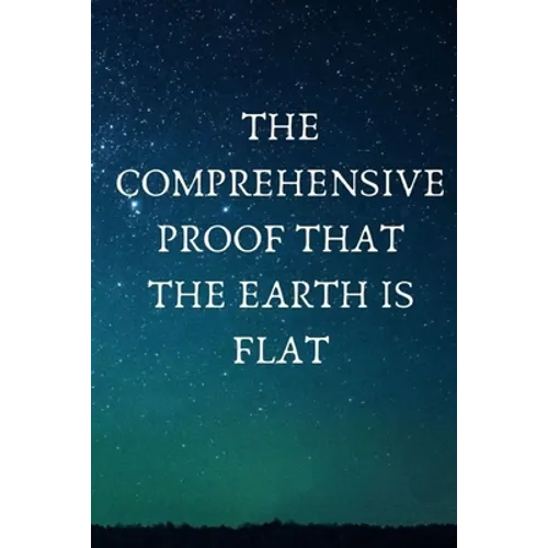 The Comprehensive Proof that the Earth is Flat - Paperback
