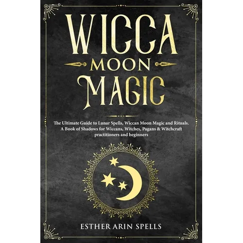 Wicca Moon Magic: The Ultimate Guide to Lunar Spells, Wiccan Moon Magic and Rituals. A Book of Shadows for Wiccans, Witches, Pagans & Wi - Paperback