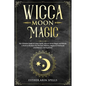 Wicca Moon Magic: The Ultimate Guide to Lunar Spells, Wiccan Moon Magic and Rituals. A Book of Shadows for Wiccans, Witches, Pagans & Wi - Paperback