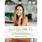 How To Glow Gluten-Free: Going Beyond the (GF) Food to Embrace a Journey of Abundance in a Diagnosis of Restriction - Hardcover