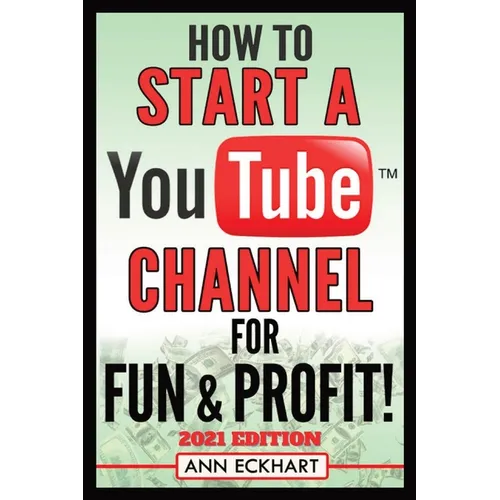 How To Start a YouTube Channel for Fun & Profit 2021 Edition: The Ultimate Guide To Filming, Uploading & Promoting Your Videos for Maximum Income - Paperback