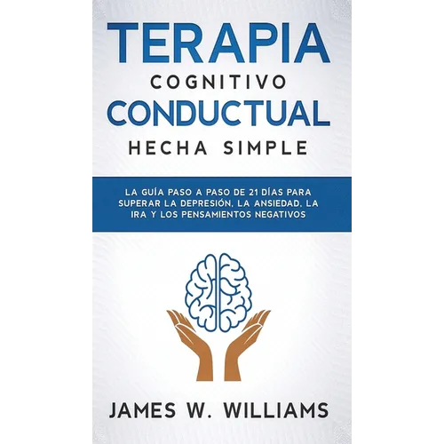 Terapia cognitivo conductual: La guía paso a paso de 21 días para superar la depresión, la ansiedad, la ira y los pensamientos negativos - Hardcover