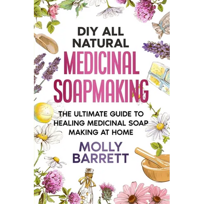 DIY All Natural Medicinal Soapmaking: The Ultimate Guide to Crafting Healing Medicinal Soaps at Home - Paperback